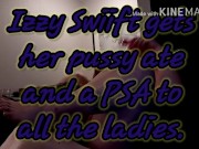 Izzy Swiift gets her pussy ate to many orgasms and a PSA to the ladies