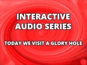 Interactive Audio Series TODAY WE VISIT THE GLORY HOLE 1/16