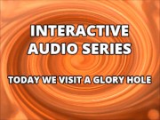 Interactive Audio Series TODAY WE VISIT THE GLORY HOLE 4/16
