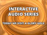 Interactive Audio Series TODAY WE VISIT THE GLORY HOLE 5/16