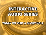 Interactive Audio Series TODAY WE VISIT THE GLORY HOLE 6/16