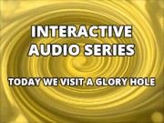 Interactive Audio Series TODAY WE VISIT THE GLORY HOLE 7/16