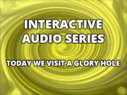 Interactive Audio Series TODAY WE VISIT THE GLORY HOLE 8/16