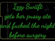 Izzy Swiift gets pussy ate and fucked before surgery 1/16
