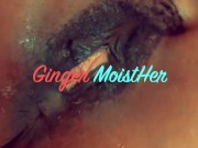 May live with EIC Ginger MoistHer squirting pussy spank clit 12/16