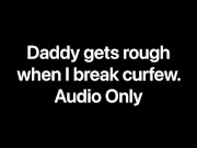 Daddy gets rough when I break curfew (Audio Only) 11/16