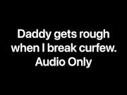 Daddy gets rough when I break curfew (Audio Only) 8/16