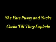 She Eats Pussy and Sucks Cocks Till They Explode 1/16