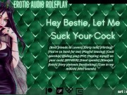 [Audio Roleplay] Hey Bestie, Let Me Suck Your Cock [Cum In My Mouth]